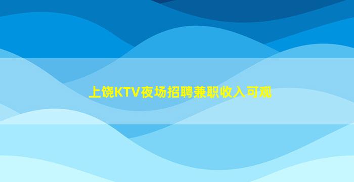 上饶KTV夜场招聘兼职收入可观